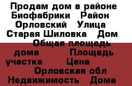 Продам дом в районе Биофабрики › Район ­ Орловский › Улица ­ Старая Шиловка › Дом ­ 1 › Общая площадь дома ­ 116 › Площадь участка ­ 6 › Цена ­ 1 850 000 - Орловская обл. Недвижимость » Дома, коттеджи, дачи продажа   . Орловская обл.